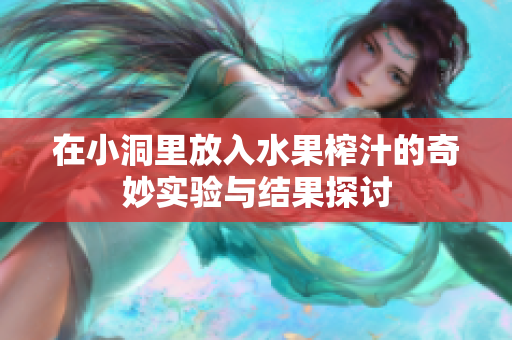 在小洞里放入水果榨汁的奇妙实验与结果探讨