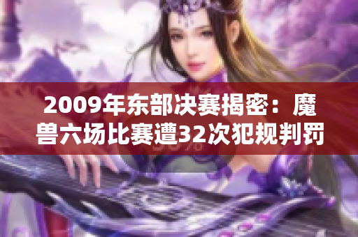 2009年东部决赛揭密：魔兽六场比赛遭32次犯规判罚分析