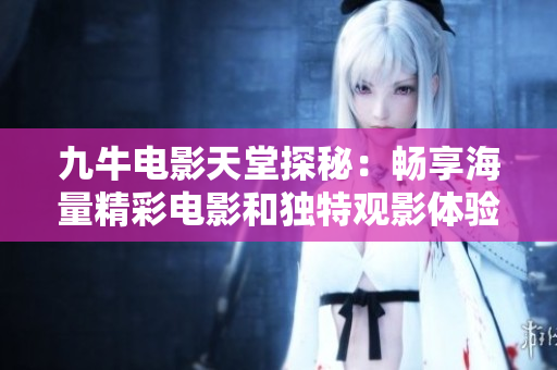九牛电影天堂探秘：畅享海量精彩电影和独特观影体验