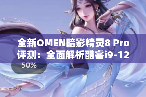 全新OMEN暗影精灵8 Pro评测：全面解析酷睿i9-12900H性能表现