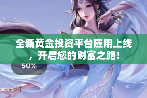 全新黄金投资平台应用上线，开启您的财富之路！