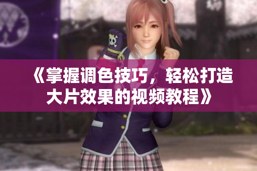 《掌握调色技巧，轻松打造大片效果的视频教程》