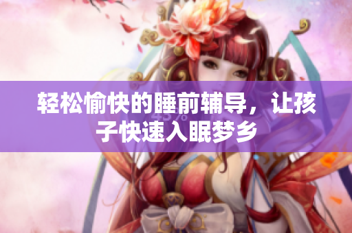 轻松愉快的睡前辅导，让孩子快速入眠梦乡