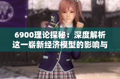 6900理论探秘：深度解析这一崭新经济模型的影响与应用