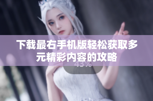 下载最右手机版轻松获取多元精彩内容的攻略