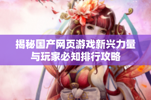 揭秘国产网页游戏新兴力量与玩家必知排行攻略