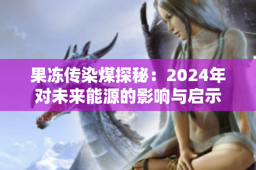 果冻传染煤探秘：2024年对未来能源的影响与启示