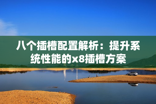 八个插槽配置解析：提升系统性能的x8插槽方案
