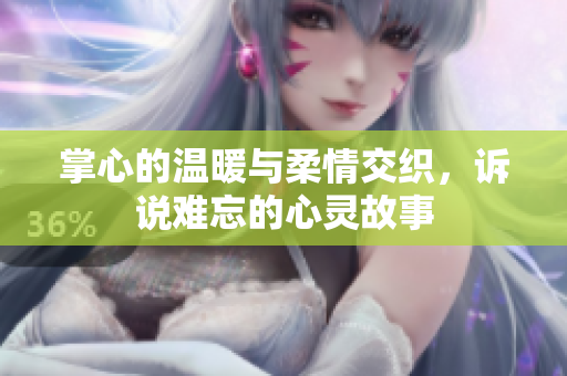 掌心的温暖与柔情交织，诉说难忘的心灵故事