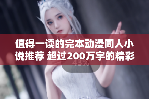 值得一读的完本动漫同人小说推荐 超过200万字的精彩作品