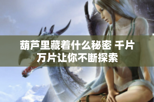 葫芦里藏着什么秘密 千片万片让你不断探索