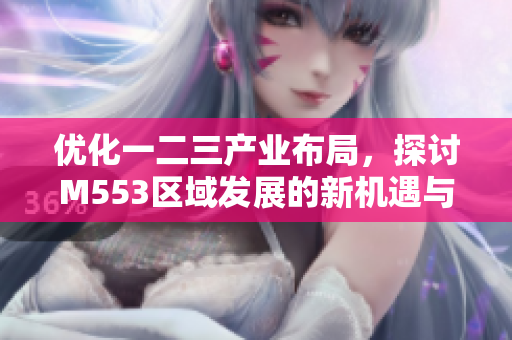 优化一二三产业布局，探讨M553区域发展的新机遇与挑战