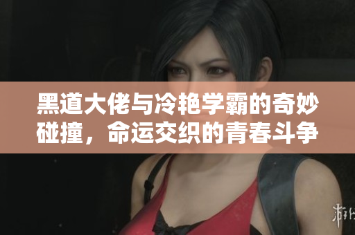 黑道大佬与冷艳学霸的奇妙碰撞，命运交织的青春斗争