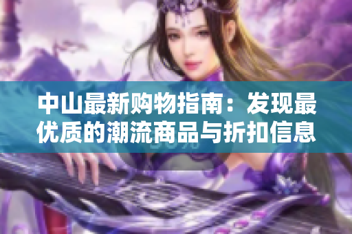 中山最新购物指南：发现最优质的潮流商品与折扣信息