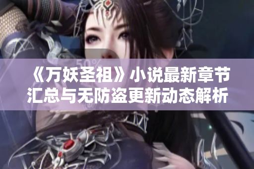 《万妖圣祖》小说最新章节汇总与无防盗更新动态解析