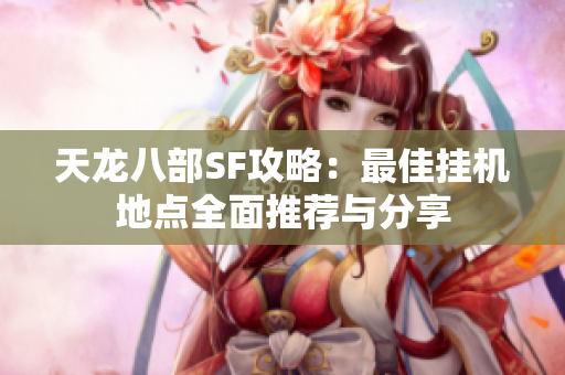 天龙八部SF攻略：最佳挂机地点全面推荐与分享