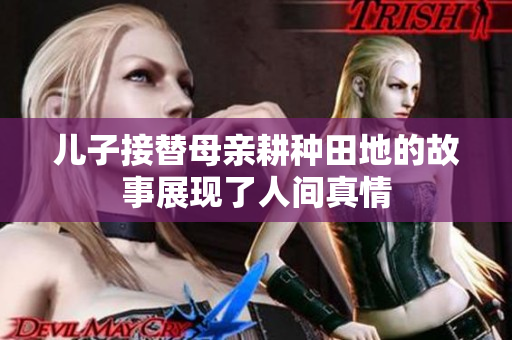 儿子接替母亲耕种田地的故事展现了人间真情