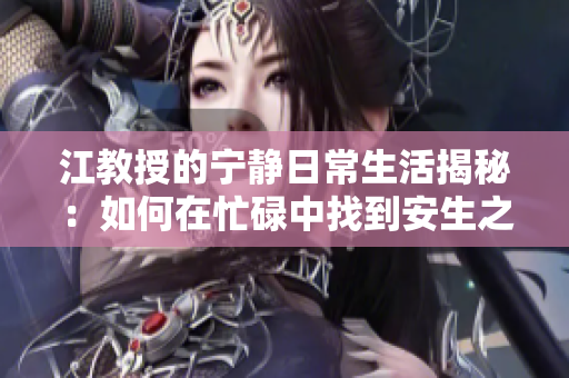 江教授的宁静日常生活揭秘：如何在忙碌中找到安生之道