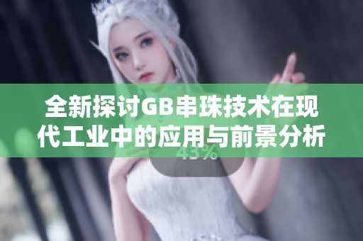 全新探讨GB串珠技术在现代工业中的应用与前景分析
