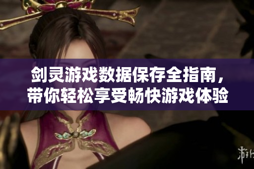 剑灵游戏数据保存全指南，带你轻松享受畅快游戏体验