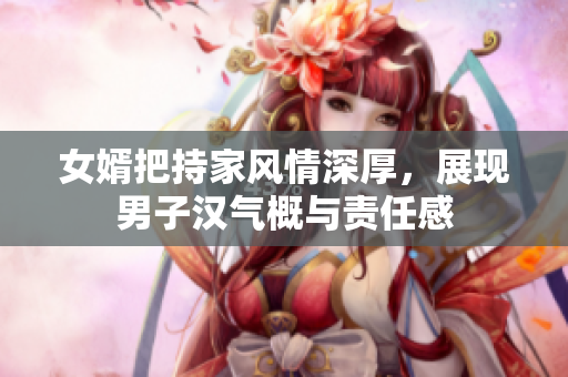 女婿把持家风情深厚，展现男子汉气概与责任感