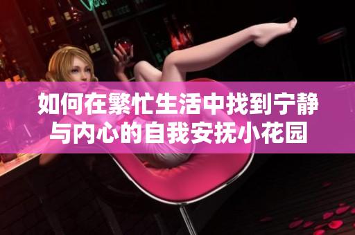如何在繁忙生活中找到宁静与内心的自我安抚小花园