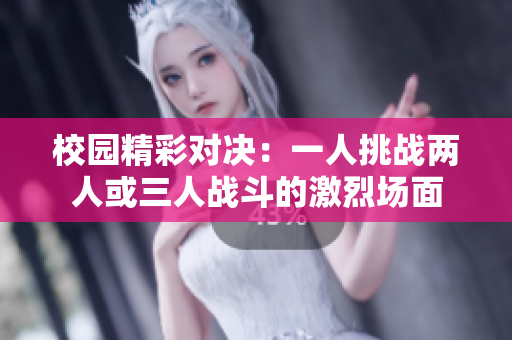 校园精彩对决：一人挑战两人或三人战斗的激烈场面