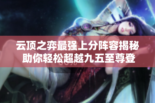 云顶之弈最强上分阵容揭秘 助你轻松超越九五至尊登顶