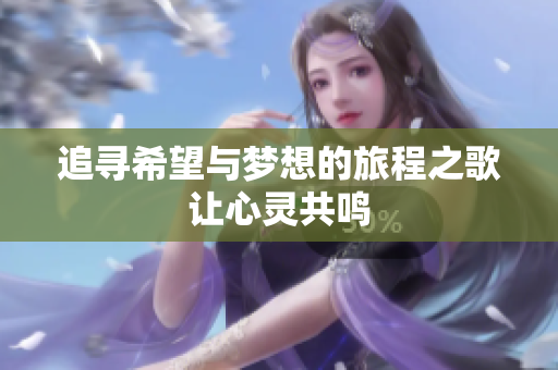 追寻希望与梦想的旅程之歌让心灵共鸣