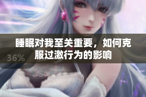 睡眠对我至关重要，如何克服过激行为的影响