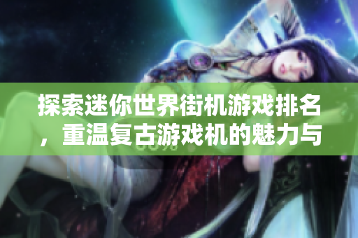 探索迷你世界街机游戏排名，重温复古游戏机的魅力与乐趣