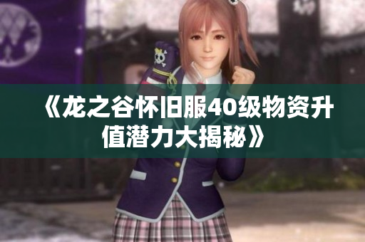 《龙之谷怀旧服40级物资升值潜力大揭秘》