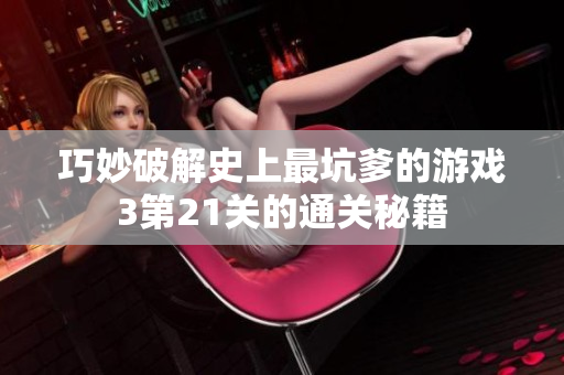 巧妙破解史上最坑爹的游戏3第21关的通关秘籍