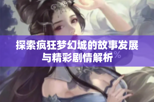 探索疯狂梦幻城的故事发展与精彩剧情解析