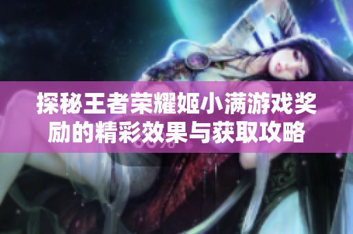 探秘王者荣耀姬小满游戏奖励的精彩效果与获取攻略