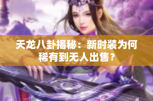 天龙八卦揭秘：新时装为何稀有到无人出售？