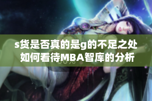 s货是否真的是g的不足之处 如何看待MBA智库的分析