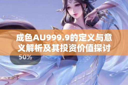 成色AU999.9的定义与意义解析及其投资价值探讨