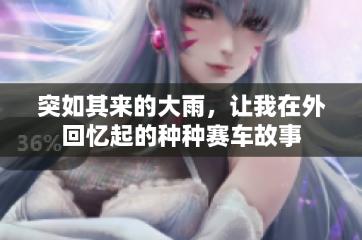突如其来的大雨，让我在外回忆起的种种赛车故事