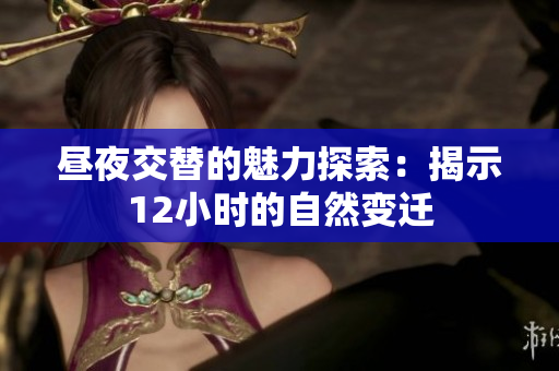 昼夜交替的魅力探索：揭示12小时的自然变迁