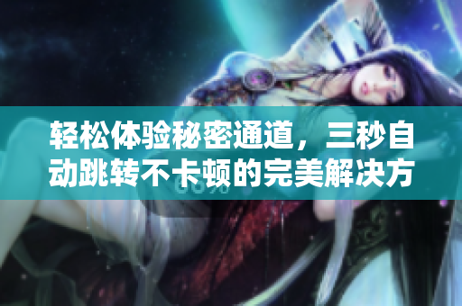 轻松体验秘密通道，三秒自动跳转不卡顿的完美解决方案