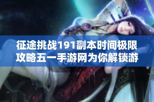 征途挑战191副本时间极限攻略五一手游网为你解锁游戏秘籍