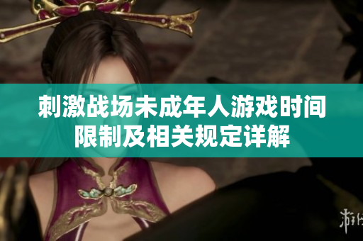 刺激战场未成年人游戏时间限制及相关规定详解