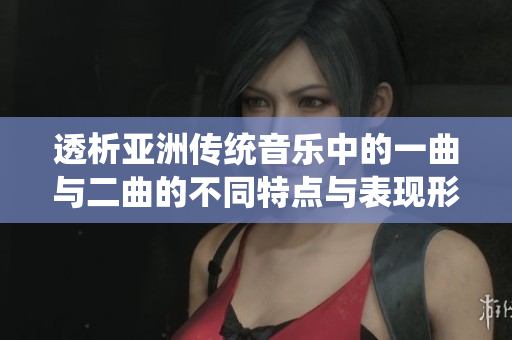 透析亚洲传统音乐中的一曲与二曲的不同特点与表现形式