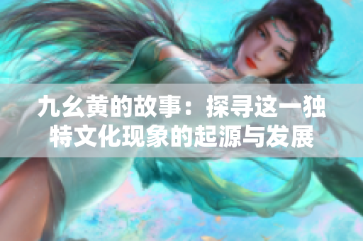 九幺黄的故事：探寻这一独特文化现象的起源与发展