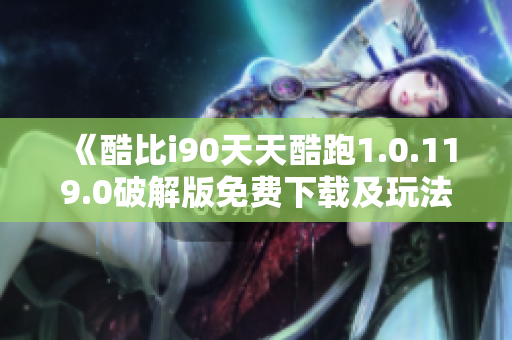 《酷比i90天天酷跑1.0.119.0破解版免费下载及玩法介绍》