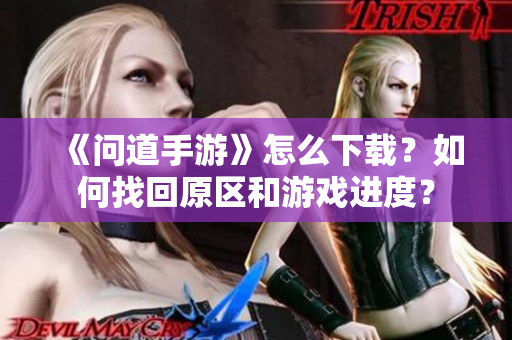 《问道手游》怎么下载？如何找回原区和游戏进度？