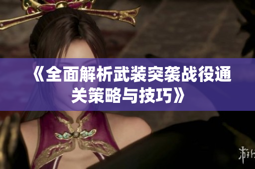 《全面解析武装突袭战役通关策略与技巧》