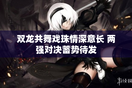 双龙共舞戏珠情深意长 两强对决蓄势待发