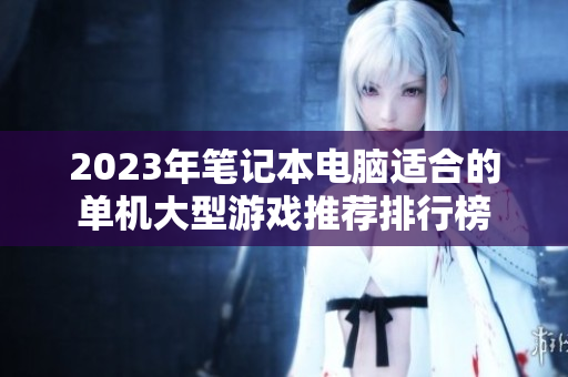 2023年笔记本电脑适合的单机大型游戏推荐排行榜